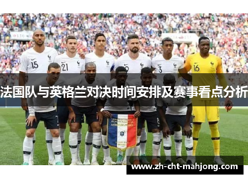 法国队与英格兰对决时间安排及赛事看点分析 法国队与英格兰对决时间安排及赛事看点分析