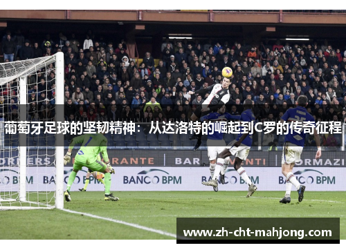 葡萄牙足球的坚韧精神:从达洛特的崛起到C罗的传奇征程 葡萄牙足球的坚韧精神:从达洛特的崛起到C罗的传奇征程