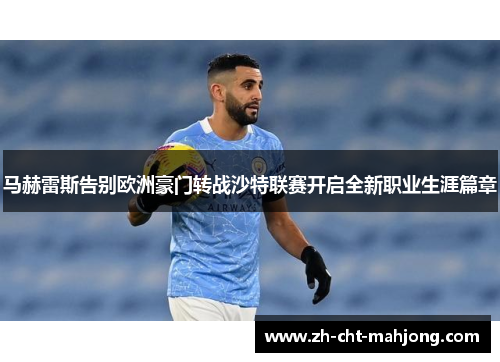 马赫雷斯告别欧洲豪门转战沙特联赛开启全新职业生涯篇章 马赫雷斯告别欧洲豪门转战沙特联赛开启全新职业生涯篇章