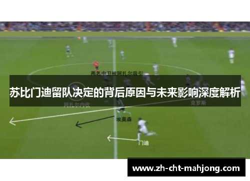 苏比门迪留队决定的背后原因与未来影响深度解析