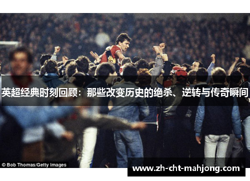英超经典时刻回顾：那些改变历史的绝杀、逆转与传奇瞬间