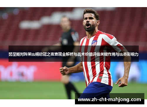 努涅斯对阵莱比锡欧冠之夜表现全解析与战术价值评估关键作用与比赛影响力