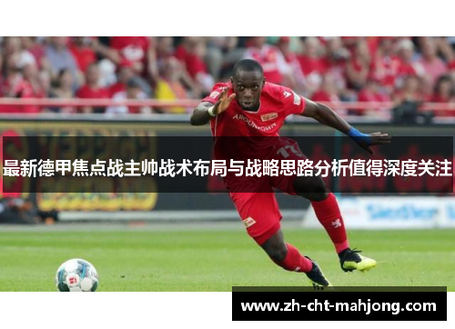 最新德甲焦点战主帅战术布局与战略思路分析值得深度关注