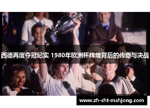 西德再度夺冠纪实 1980年欧洲杯辉煌背后的传奇与决战