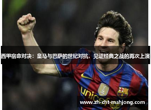 西甲宿命对决：皇马与巴萨的世纪对抗，见证经典之战的再次上演