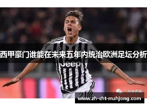 西甲豪门谁能在未来五年内统治欧洲足坛分析
