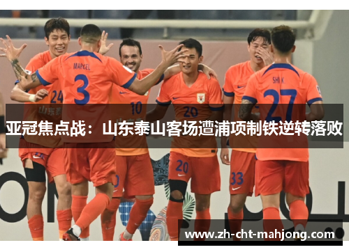 亚冠焦点战：山东泰山客场遭浦项制铁逆转落败