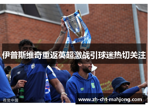 伊普斯维奇重返英超激战引球迷热切关注