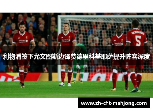 利物浦签下尤文图斯边锋费德里科基耶萨提升阵容深度