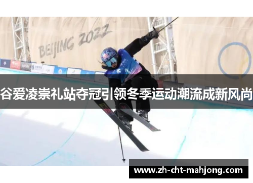 谷爱凌崇礼站夺冠引领冬季运动潮流成新风尚