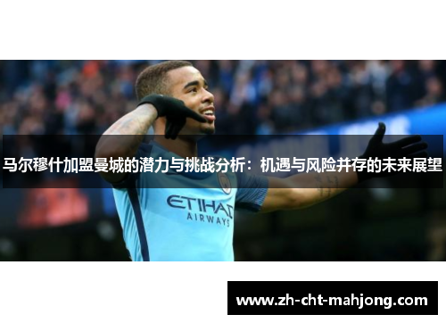 马尔穆什加盟曼城的潜力与挑战分析:机遇与风险并存的未来展望 马尔穆什加盟曼城的潜力与挑战分析:机遇与风险并存的未来展望